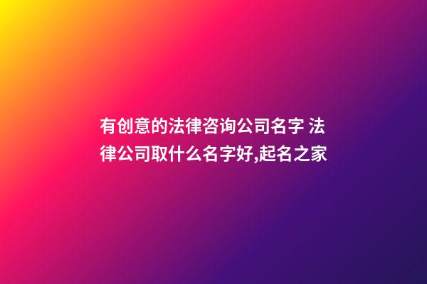 有创意的法律咨询公司名字 法律公司取什么名字好,起名之家